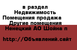  в раздел : Недвижимость » Помещения продажа »  » Другие помещения . Ненецкий АО,Шойна п.